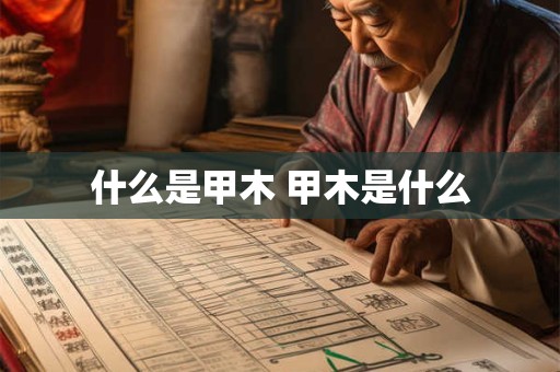 什么是甲木 甲木是什么 什么是甲木 甲木是什么