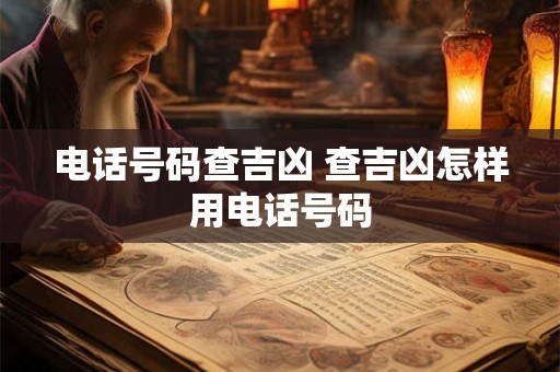 电话号码查吉凶 查吉凶怎样用电话号码 电话号码查吉凶 查吉凶怎样用电话号码