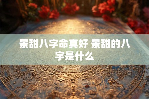 景甜八字命真好 景甜的八字是什么