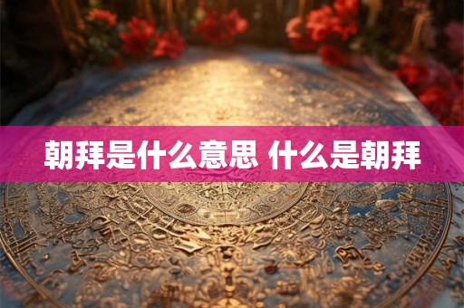 朝拜是什么意思 什么是朝拜