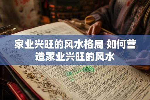 家业兴旺的风水格局 如何营造家业兴旺的风水 家业兴旺的风水格局 如何营造家业兴旺的风水