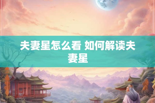 夫妻星怎么看 如何解读夫妻星 夫妻星怎么看 如何解读夫妻星