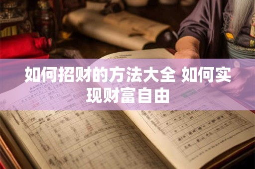 如何招财的方法大全 如何实现财富自由 如何招财的方法大全 如何实现财富自由