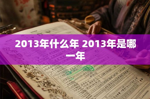 2013年什么年 2013年是哪一年 2013年什么年 2013年是哪一年