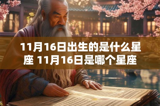 11月16日出生的是什么星座 11月16日是哪个星座 11月16日出生的是什么星座 11月16日是哪个星座