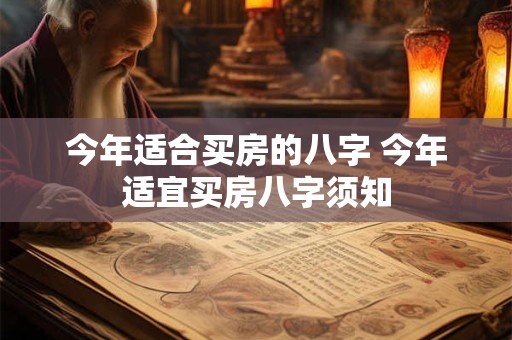 今年适合买房的八字 今年适宜买房八字须知 今年适合买房的八字 今年适宜买房八字须知