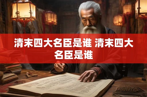 清末四大名臣是谁 清末四大名臣是谁 清末四大名臣是谁 清末四大名臣是谁