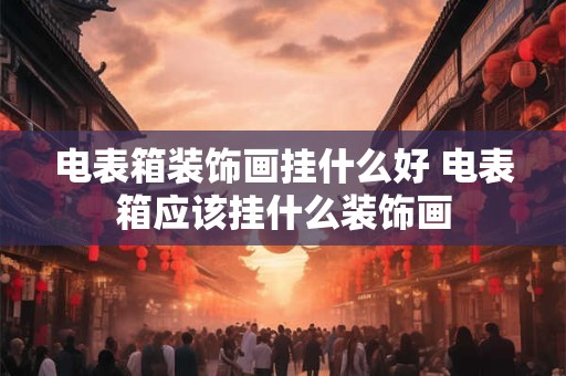 电表箱装饰画挂什么好 电表箱应该挂什么装饰画