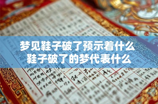 梦见鞋子破了预示着什么 鞋子破了的梦代表什么 梦见鞋子破了预示着什么 鞋子破了的梦代表什么