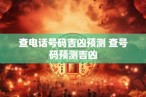 查电话号码吉凶预测 查号码预测吉凶 查电话号码吉凶预测 查号码预测吉凶