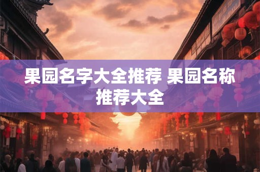 果园名字大全推荐 果园名称推荐大全 果园名字大全推荐 果园名称推荐大全