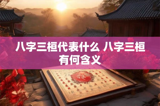 八字三桓代表什么 八字三桓有何含义 八字三桓代表什么 八字三桓有何含义