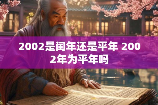 2002是闰年还是平年 2002年为平年吗