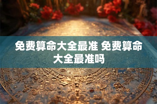 免费算命大全最准 免费算命大全最准吗