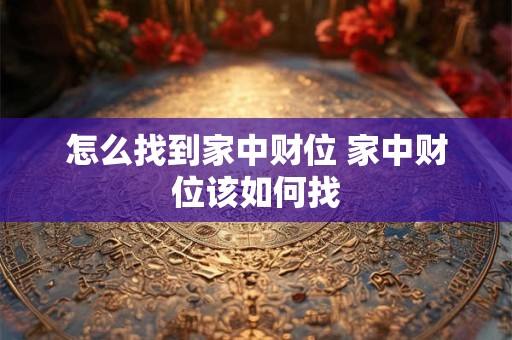 怎么找到家中财位 家中财位该如何找 怎么找到家中财位 家中财位该如何找