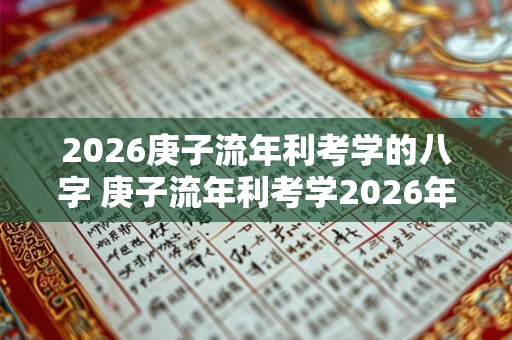 2026庚子流年利考学的八字 庚子流年利考学2026年适合学习吗