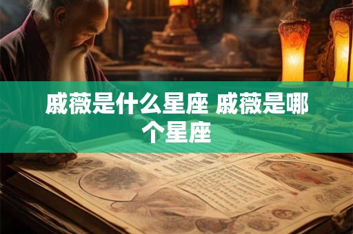 戚薇是什么星座 戚薇是哪个星座