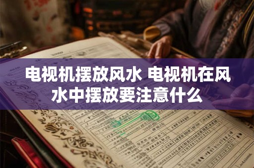 电视机摆放风水 电视机在风水中摆放要注意什么