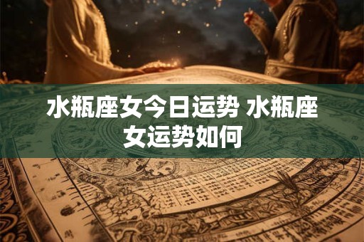 水瓶座女今日运势 水瓶座女运势如何