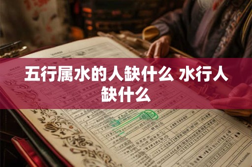 五行属水的人缺什么 水行人缺什么 五行属水的人缺什么 水行人缺什么