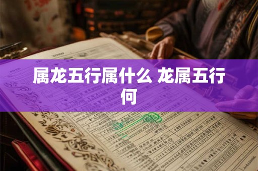 属龙五行属什么 龙属五行何 属龙五行属什么 龙属五行何