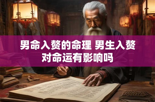 男命入赘的命理 男生入赘对命运有影响吗 男命入赘的命理 男生入赘对命运有影响吗