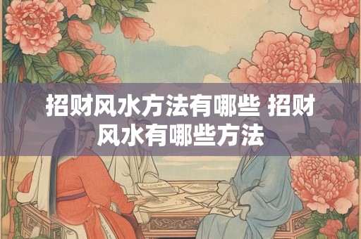 招财风水方法有哪些 招财风水有哪些方法 招财风水方法有哪些 招财风水有哪些方法