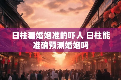 日柱看婚姻准的吓人 日柱能准确预测婚姻吗