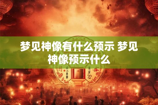 梦见神像有什么预示 梦见神像预示什么