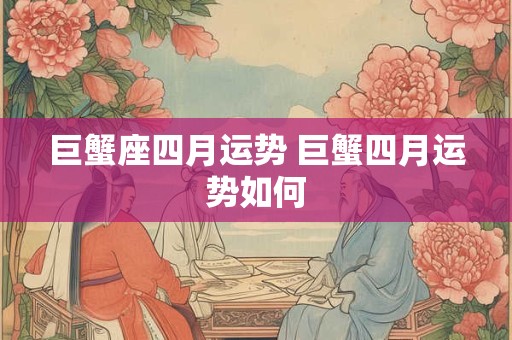 巨蟹座四月运势 巨蟹四月运势如何