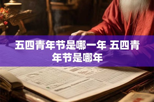 五四青年节是哪一年 五四青年节是哪年 五四青年节是哪一年 五四青年节是哪年