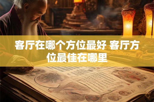 客厅在哪个方位最好 客厅方位最佳在哪里 客厅在哪个方位最好 客厅方位最佳在哪里