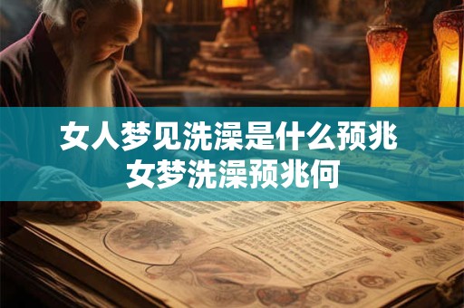 女人梦见洗澡是什么预兆 女梦洗澡预兆何 女人梦见洗澡是什么预兆 女梦洗澡预兆何