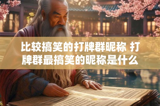 比较搞笑的打牌群昵称 打牌群最搞笑的昵称是什么 比较搞笑的打牌群昵称 打牌群最搞笑的昵称是什么