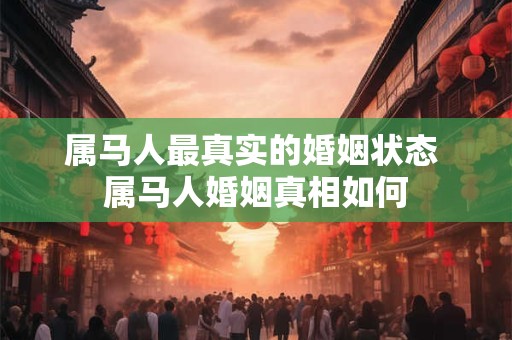 属马人最真实的婚姻状态 属马人婚姻真相如何