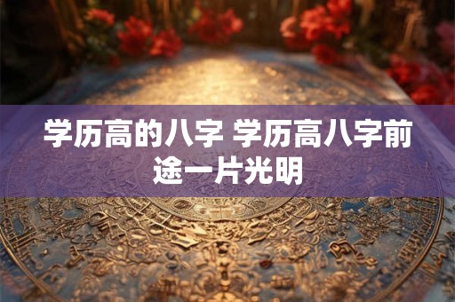 学历高的八字 学历高八字前途一片光明 学历高的八字 学历高八字前途一片光明