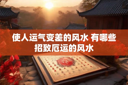 使人运气变差的风水 有哪些招致厄运的风水 使人运气变差的风水 有哪些招致厄运的风水