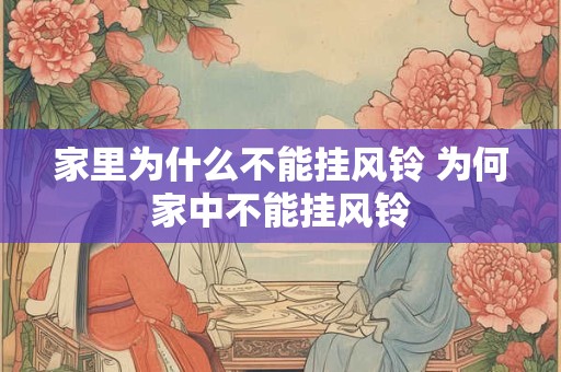 家里为什么不能挂风铃 为何家中不能挂风铃 家里为什么不能挂风铃 为何家中不能挂风铃