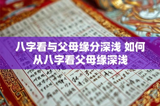 八字看与父母缘分深浅 如何从八字看父母缘深浅