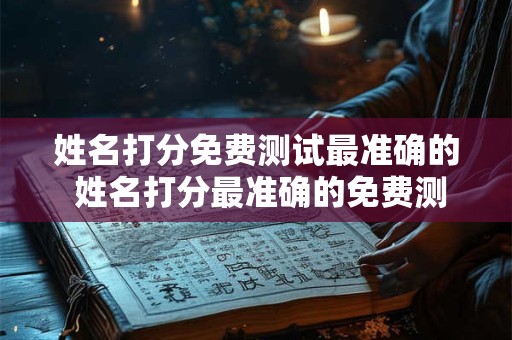 姓名打分免费测试最准确的 姓名打分最准确的免费测试 姓名打分免费测试最准确的 姓名打分最准确的免费测试