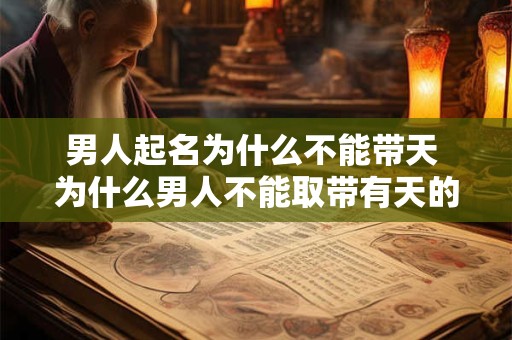 男人起名为什么不能带天 为什么男人不能取带有天的名字 男人起名为什么不能带天 为什么男人不能取带有天的名字