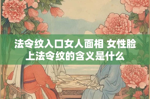 法令纹入口女人面相 女性脸上法令纹的含义是什么