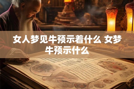 女人梦见牛预示着什么 女梦牛预示什么 女人梦见牛预示着什么 女梦牛预示什么