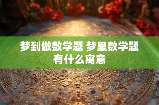 梦到做数学题 梦里数学题有什么寓意 梦到做数学题 梦里数学题有什么寓意