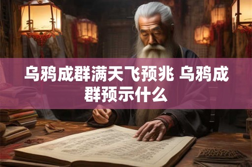 乌鸦成群满天飞预兆 乌鸦成群预示什么