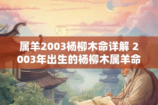 属羊2003杨柳木命详解 2003年出生的杨柳木属羊命运如何