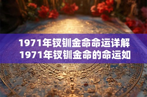 1971年钗钏金命命运详解 1971年钗钏金命的命运如何
