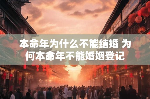 本命年为什么不能结婚 为何本命年不能婚姻登记 本命年为什么不能结婚 为何本命年不能婚姻登记