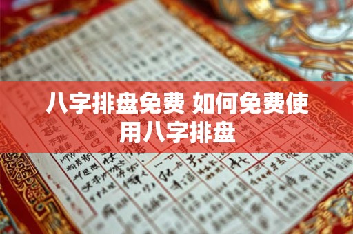 八字排盘免费 如何免费使用八字排盘