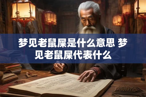 梦见老鼠屎是什么意思 梦见老鼠屎代表什么 梦见老鼠屎是什么意思 梦见老鼠屎代表什么